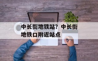 中长街地铁站？中长街地铁口附近站点