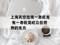 上海天空出现一条巨龙 有一条巨龙屹立在世界的东方