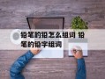 铅笔的铅怎么组词 铅笔的铅字组词
