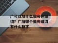 广可以加什么偏旁并组词？广加哪个偏旁组词有什么新字