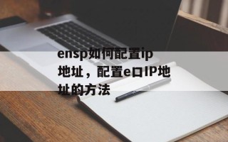 ensp如何配置ip地址，配置e口IP地址的方法