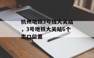 杭州地铁3号线大关站，3号地铁大关站6个出口位置