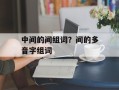 中间的间组词？间的多音字组词