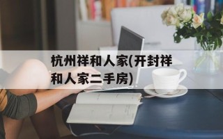 杭州祥和人家(开封祥和人家二手房)