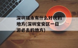 深圳福永有什么好玩的地方(深圳宝安区一日游必去的地方)