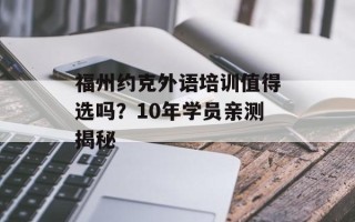 福州约克外语培训值得选吗？10年学员亲测揭秘