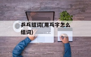 乒乓组词(用乓字怎么组词)