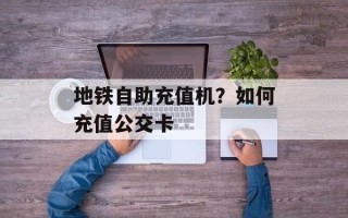 地铁自助充值机？如何充值公交卡