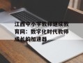 江西中小学教师继续教育网：数字化时代教师成长的加速器