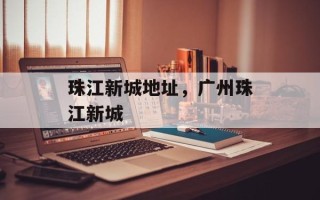 珠江新城地址，广州珠江新城