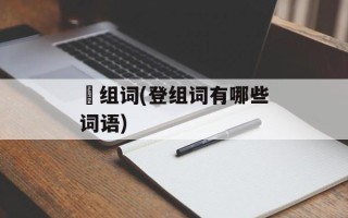 馂组词(登组词有哪些词语)