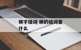 硕字组词 硕的组词是什么