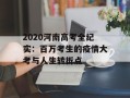 2020河南高考全纪实：百万考生的疫情大考与人生转折点