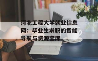 河北工程大学就业信息网：毕业生求职的智能导航与资源宝库