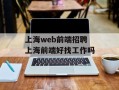 上海web前端招聘 上海前端好找工作吗