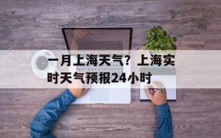 一月上海天气？上海实时天气预报24小时