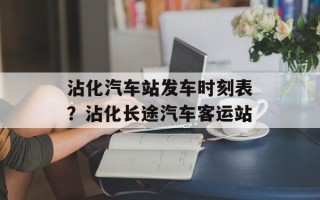 沾化汽车站发车时刻表？沾化长途汽车客运站