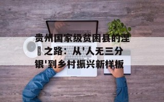 贵州国家级贫困县的涅槃之路：从'人无三分银'到乡村振兴新样板