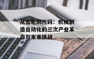 从齿轮到代码：机械制造自动化的三次产业革命与未来挑战