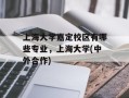 上海大学嘉定校区有哪些专业，上海大学(中外合作)