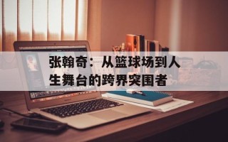 张翰奇：从篮球场到人生舞台的跨界突围者