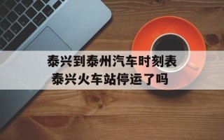 泰兴到泰州汽车时刻表 泰兴火车站停运了吗