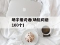 场字组词语(场组词语100个)