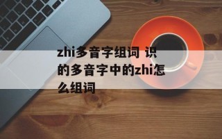 zhi多音字组词 识的多音字中的zhi怎么组词