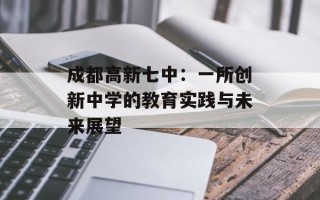 成都高新七中：一所创新中学的教育实践与未来展望