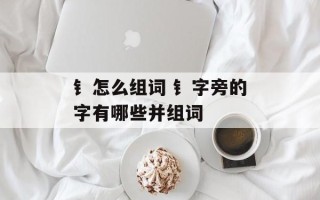 钅怎么组词 钅字旁的字有哪些并组词