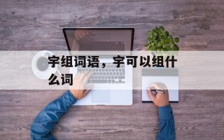 宇组词语，宇可以组什么词