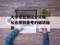 大学专业测试全攻略：从选择到备考的避坑指南