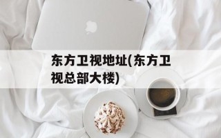 东方卫视地址(东方卫视总部大楼)