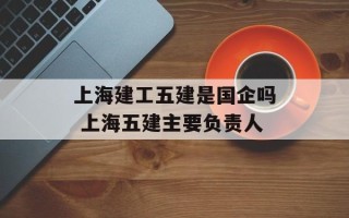 上海建工五建是国企吗 上海五建主要负责人