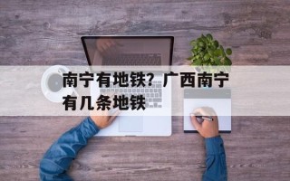 南宁有地铁？广西南宁有几条地铁