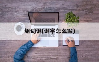 组词诞(诞字怎么写)