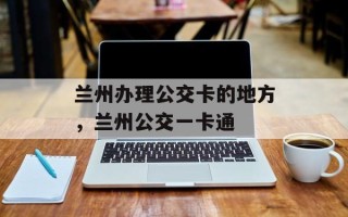 兰州办理公交卡的地方，兰州公交一卡通