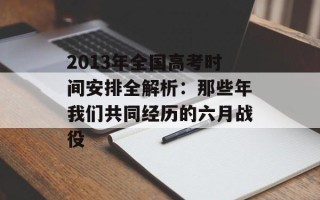 2013年全国高考时间安排全解析：那些年我们共同经历的六月战役