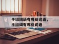 手组词语有哪些词语，手组词有哪些词语