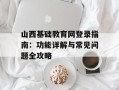 山西基础教育网登录指南：功能详解与常见问题全攻略