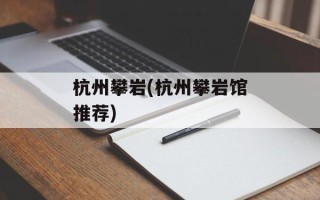 杭州攀岩(杭州攀岩馆推荐)