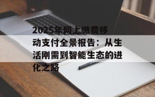 2025年网上缴费移动支付全景报告：从生活刚需到智能生态的进化之路