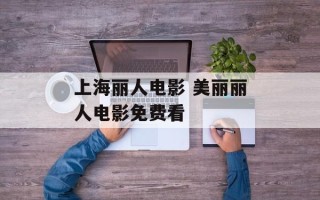 上海丽人电影 美丽丽人电影免费看