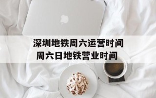 深圳地铁周六运营时间 周六日地铁营业时间