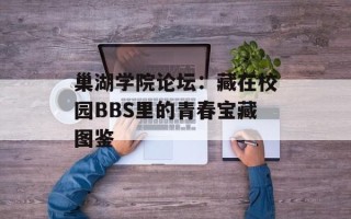 巢湖学院论坛：藏在校园BBS里的青春宝藏图鉴