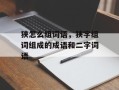 狭怎么组词语，狭字组词组成的成语和二字词语