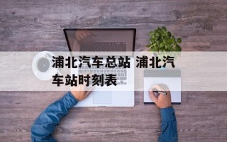 浦北汽车总站 浦北汽车站时刻表
