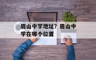 眉山中学地址？眉山中学在哪个位置