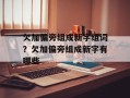 欠加偏旁组成新字组词？欠加偏旁组成新字有哪些