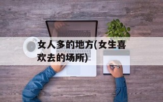 女人多的地方(女生喜欢去的场所)